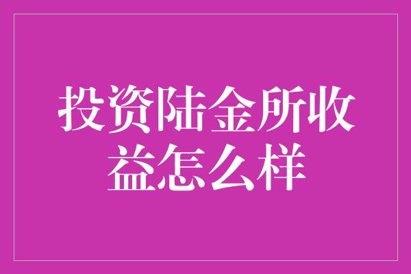 投资陆金所收益怎么样