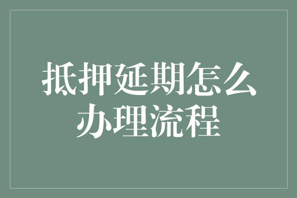 抵押延期怎么办理流程