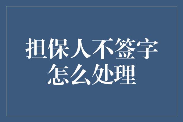 担保人不签字怎么处理