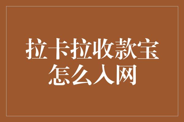 拉卡拉收款宝怎么入网