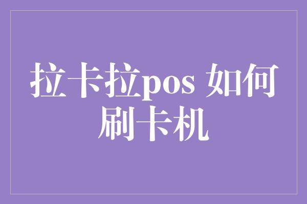 拉卡拉pos 如何刷卡机