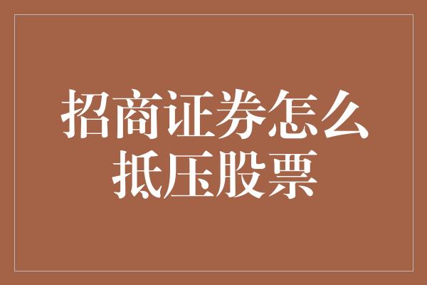 招商证券怎么抵压股票