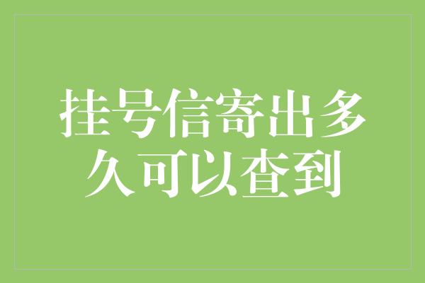 挂号信寄出多久可以查到