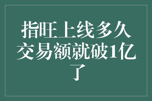 指旺上线多久交易额就破1亿了