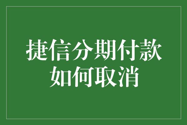 捷信分期付款如何取消