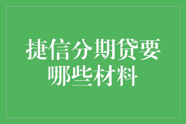 捷信分期贷要哪些材料