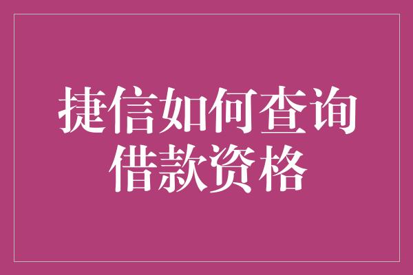 捷信如何查询借款资格