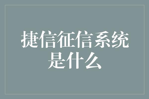 捷信征信系统是什么