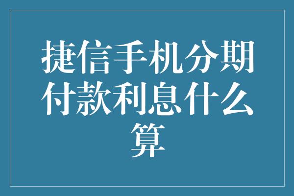 捷信手机分期付款利息什么算