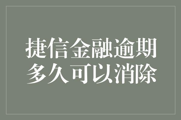 捷信金融逾期多久可以消除