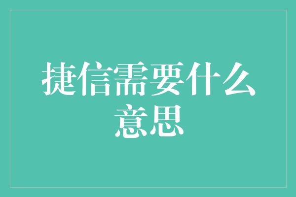 捷信需要什么意思