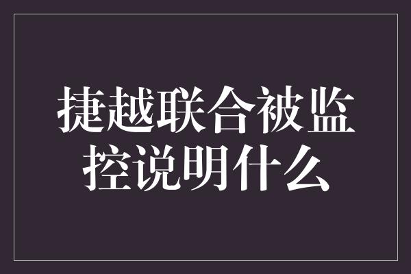 捷越联合被监控说明什么