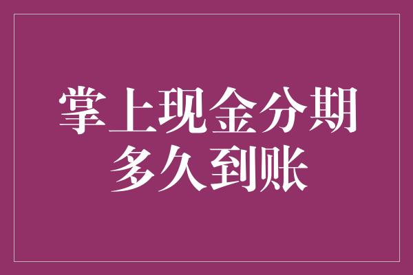 掌上现金分期多久到账