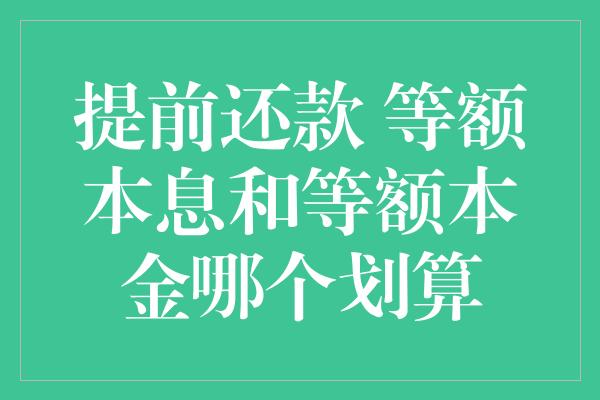 提前还款 等额本息和等额本金哪个划算