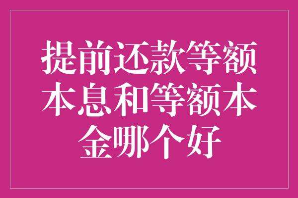 提前还款等额本息和等额本金哪个好