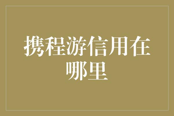 携程游信用在哪里