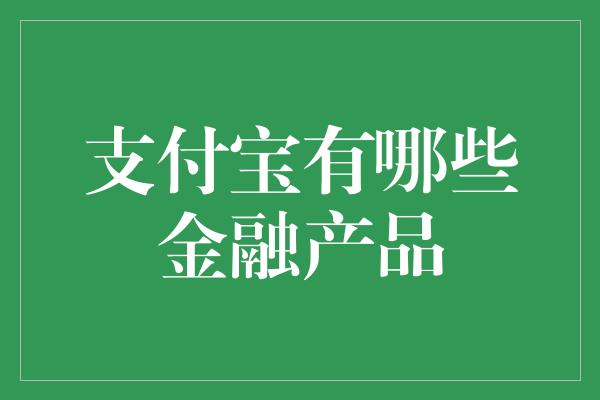 支付宝有哪些金融产品