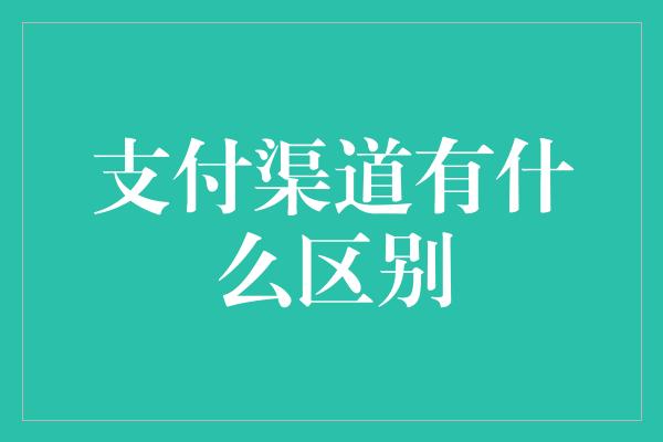 支付渠道有什么区别