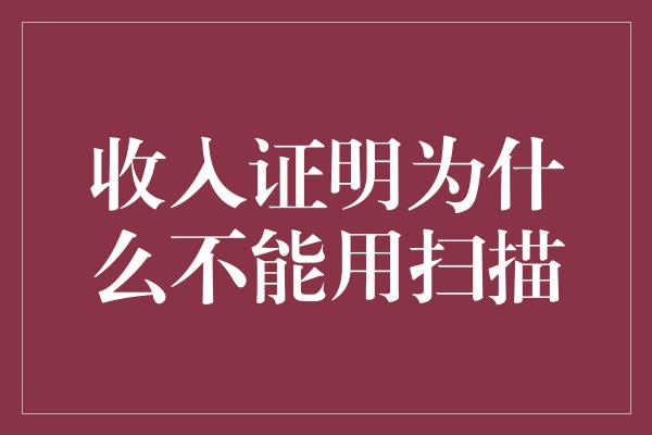 收入证明为什么不能用扫描