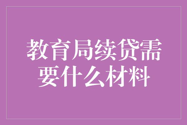 教育局续贷需要什么材料