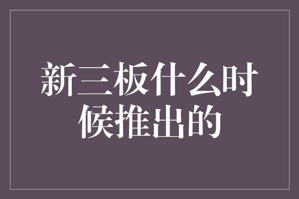 新三板什么时候推出的