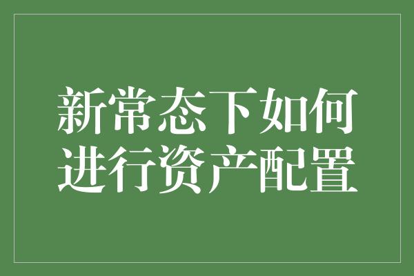 新常态下如何进行资产配置