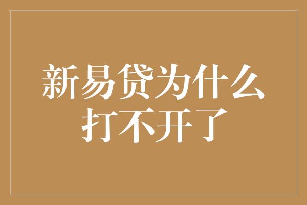 新易贷为什么打不开了