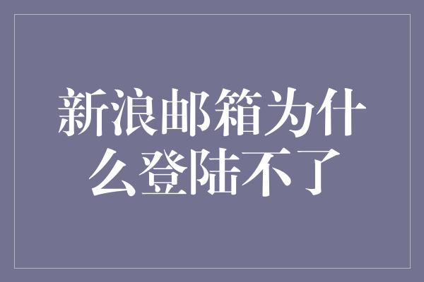 新浪邮箱为什么登陆不了