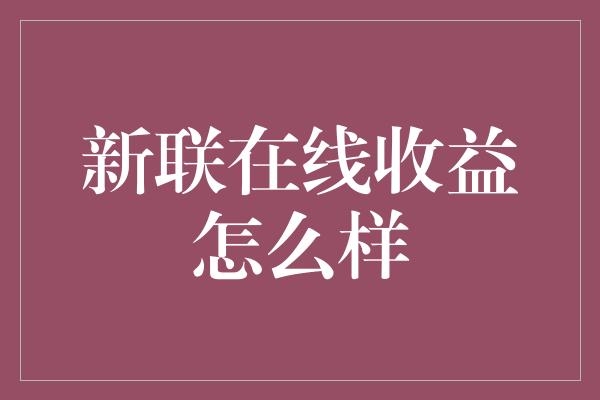 新联在线收益怎么样