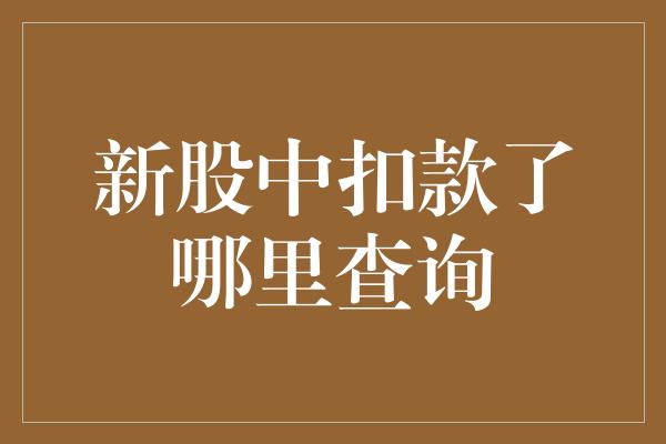 新股中扣款了哪里查询