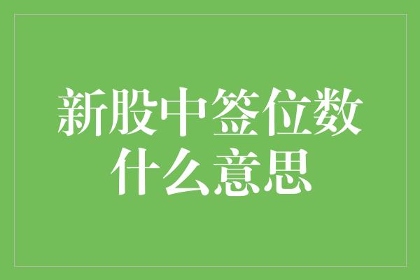 新股中签位数什么意思