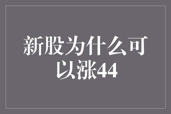 新股为什么可以涨44