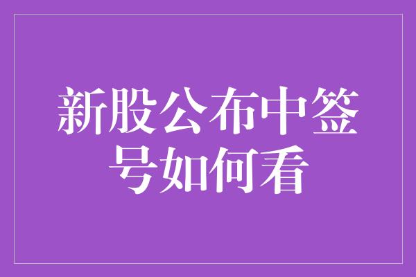 新股公布中签号如何看