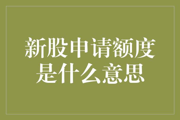 新股申请额度是什么意思