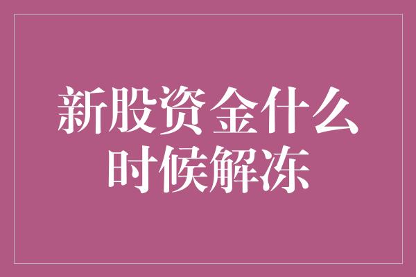 新股资金什么时候解冻