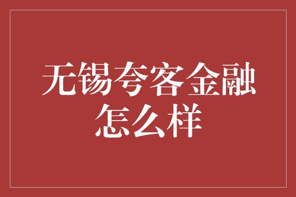 无锡夸客金融怎么样