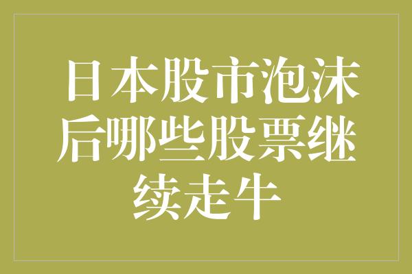 日本股市泡沫后哪些股票继续走牛