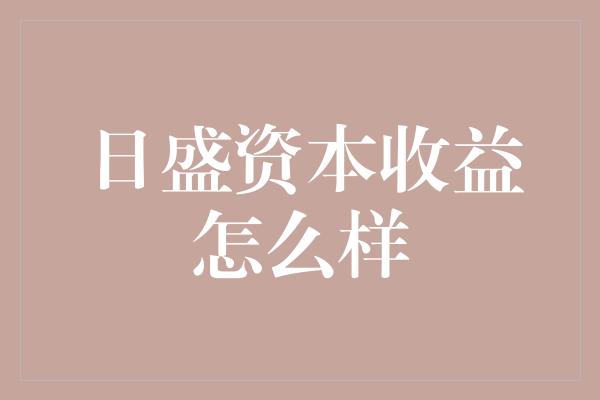 日盛资本收益怎么样