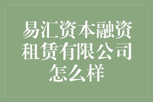 易汇资本融资租赁有限公司怎么样