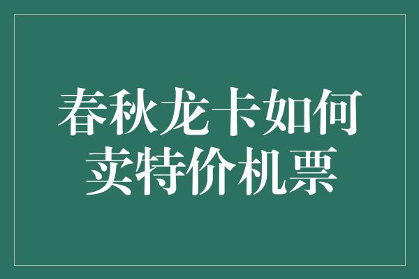 春秋龙卡如何卖特价机票