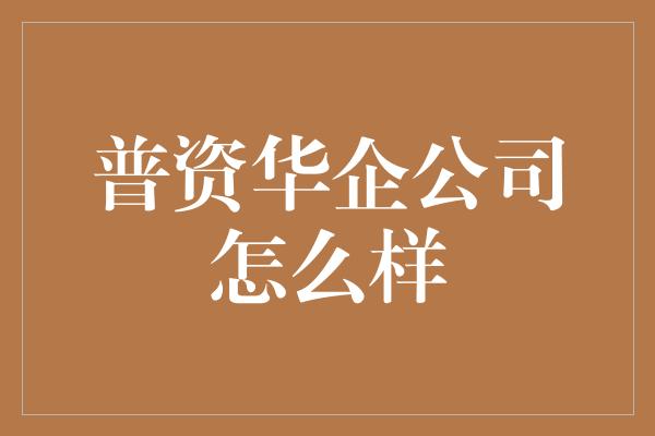 普资华企公司怎么样