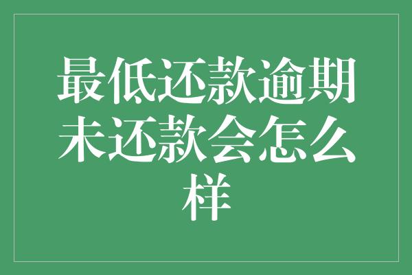 最低还款逾期未还款会怎么样