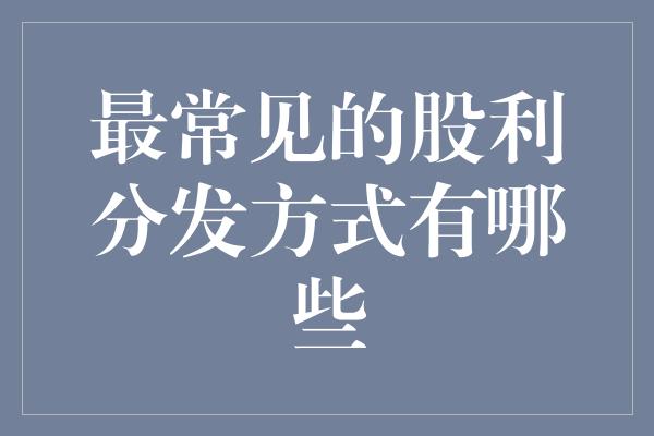 最常见的股利分发方式有哪些