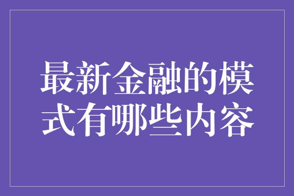 最新金融的模式有哪些内容