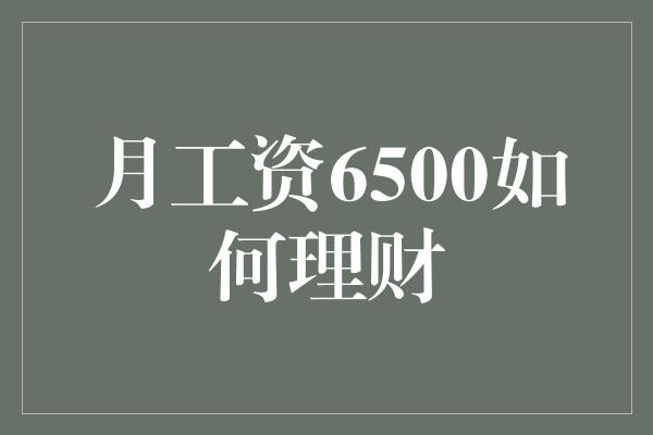 月工资6500如何理财