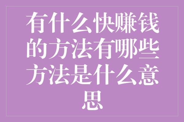 有什么快赚钱的方法有哪些方法是什么意思