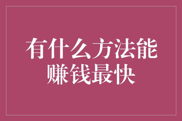 有什么方法能赚钱最快