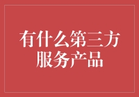 在数字经济中，有哪些第三方服务产品值得关注？