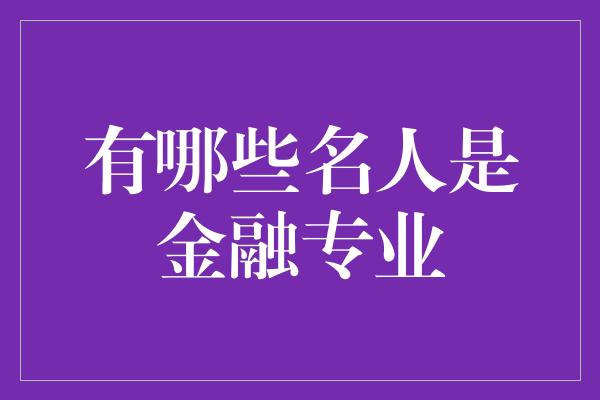 有哪些名人是金融专业