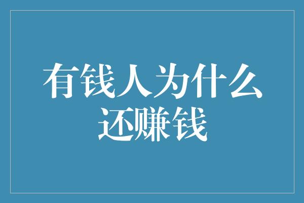 有钱人为什么还赚钱